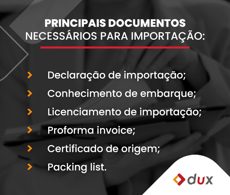 Principais documentos necessários para importação: Declaração de importação; Conhecimento de embarque; Licenciamento de importação; Proforma invoice; Certificado de origem; Packing list.